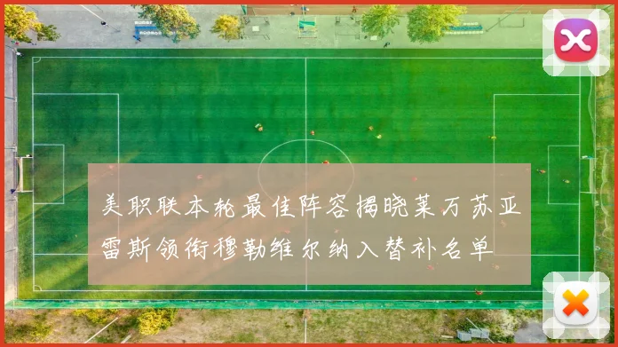 美职联本轮最佳阵容揭晓莱万苏亚雷斯领衔穆勒维尔纳入替补名单