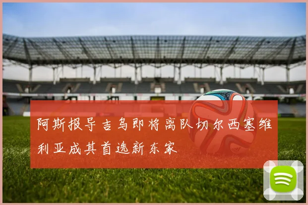 阿斯报导吉乌即将离队切尔西塞维利亚成其首选新东家