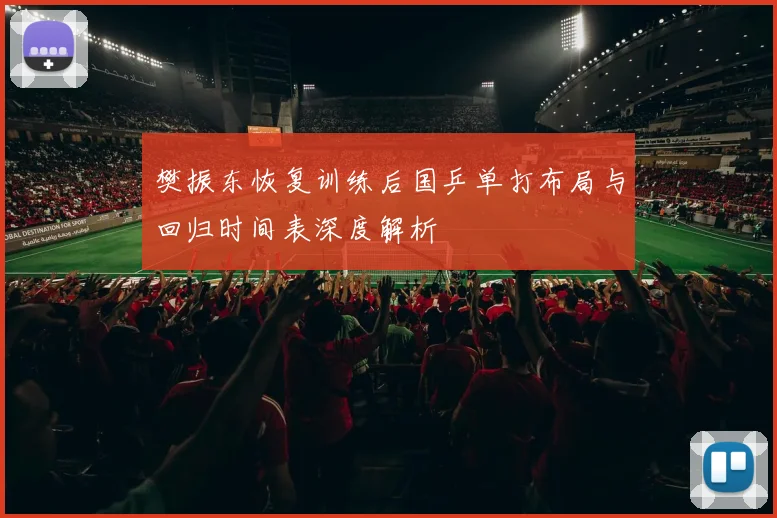 樊振东恢复训练后国乒单打布局与回归时间表深度解析
