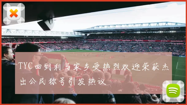 TYC回到利马家乡受热烈欢迎荣获杰出公民称号引发热议