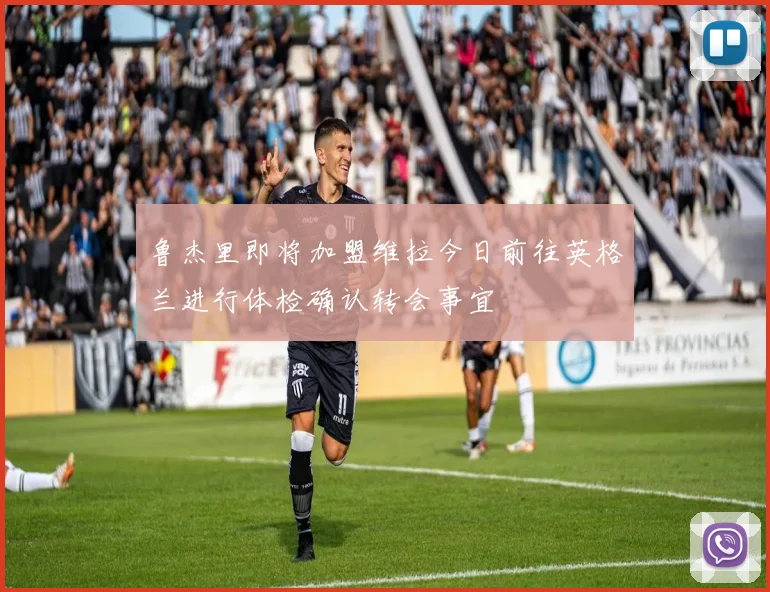 鲁杰里即将加盟维拉今日前往英格兰进行体检确认转会事宜