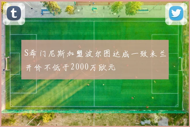 S希门尼斯加盟波尔图达成一致米兰开价不低于2000万欧元